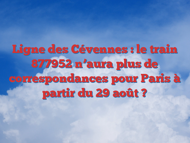 Ligne des Cévennes : le train 877952 n’aura plus de correspondances pour Paris à partir du 29 août ?