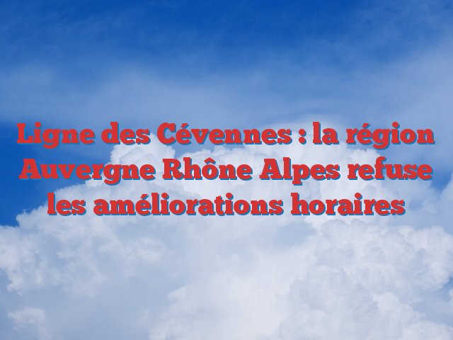 Ligne des Cévennes : la région Auvergne Rhône Alpes refuse les améliorations horaires