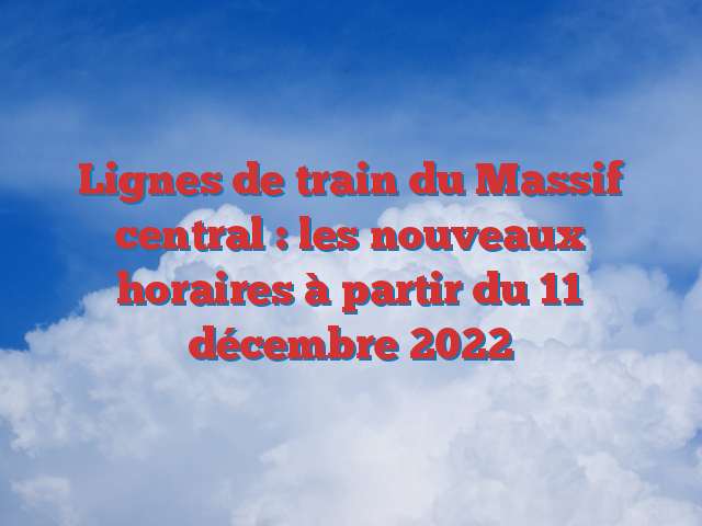 Lignes de train du Massif central : les nouveaux horaires à partir du 11 décembre 2022