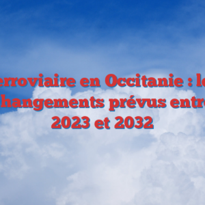 Ferroviaire en Occitanie : les changements prévus entre 2023 et 2032