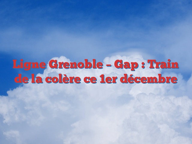 Ligne Grenoble – Gap : Train de la colère ce 1er décembre