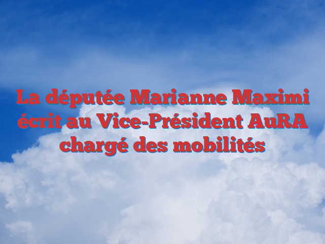 La députée Marianne Maximi écrit au Vice-Président AuRA chargé des mobilités