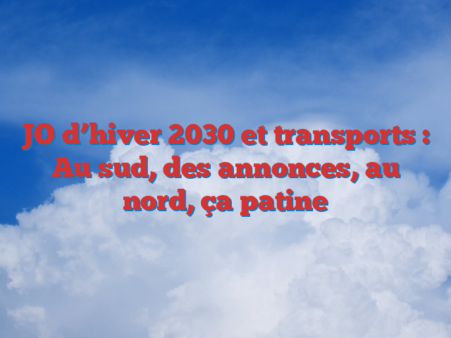 JO d’hiver 2030 et transports : Au sud, des annonces, au nord, ça patine