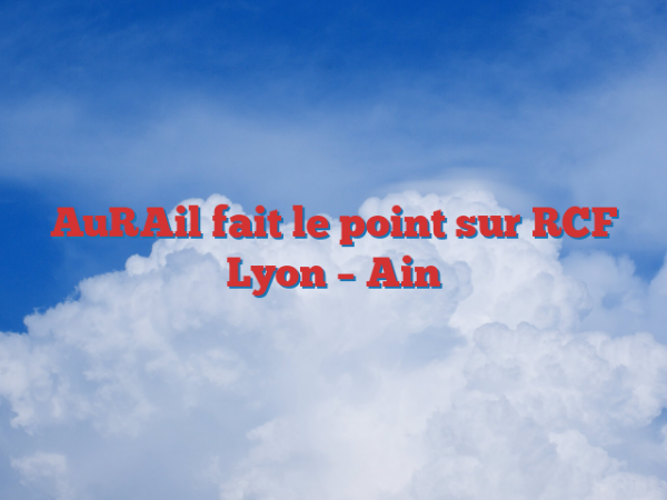 AuRAil fait le point sur RCF Lyon – Ain