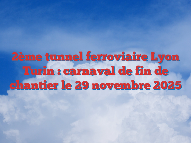 2ème tunnel ferroviaire Lyon Turin : carnaval de fin de chantier le 29 novembre 2025