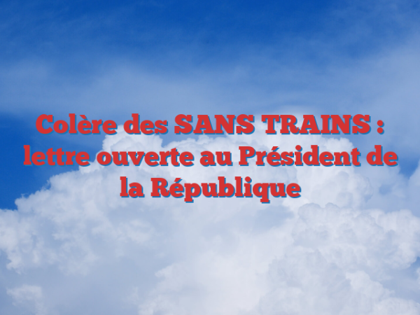 Colère des SANS TRAINS : lettre ouverte au Président de la République