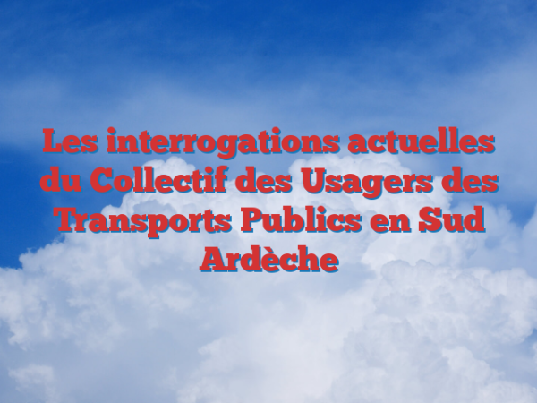 Les interrogations actuelles du Collectif des Usagers des Transports Publics en Sud Ardèche