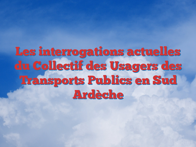 Les interrogations actuelles du Collectif des Usagers des Transports Publics en Sud Ardèche