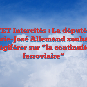 TET Intercités : La députée Marie-José Allemand souhaite légiférer sur “la continuité ferroviaire”