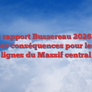 Le rapport Bussereau 2026 et ses conséquences pour les lignes du Massif central
