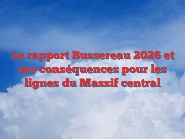 Le rapport Bussereau 2026 et ses conséquences pour les lignes du Massif central