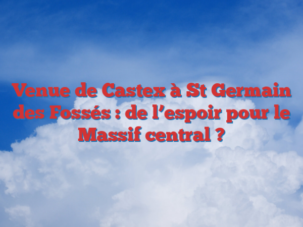 Venue de Castex à St Germain des Fossés : de l’espoir pour le Massif central ?