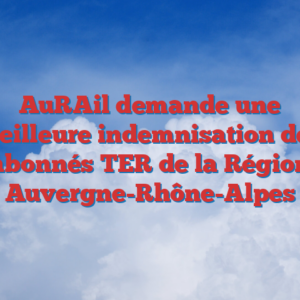 AuRAil demande une meilleure indemnisation des abonnés TER de la Région Auvergne-Rhône-Alpes